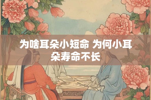 为啥耳朵小短命 为何小耳朵寿命不长