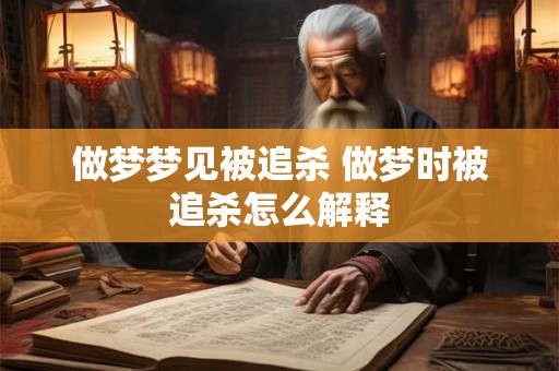 做梦梦见被追杀 做梦时被追杀怎么解释 做梦梦见被追杀 做梦时被追杀怎么解释