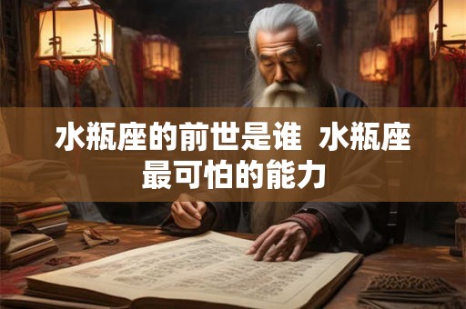 水瓶座的前世是谁  水瓶座最可怕的能力