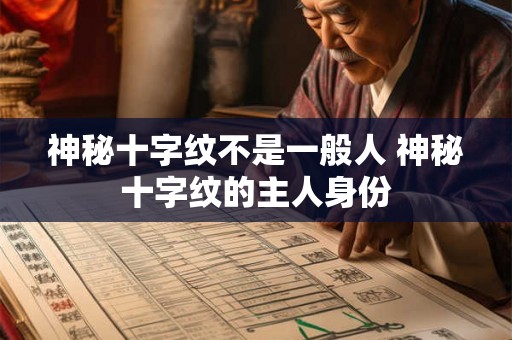 神秘十字纹不是一般人 神秘十字纹的主人身份 神秘十字纹不是一般人 神秘十字纹的主人身份