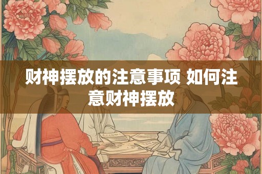 财神摆放的注意事项 如何注意财神摆放