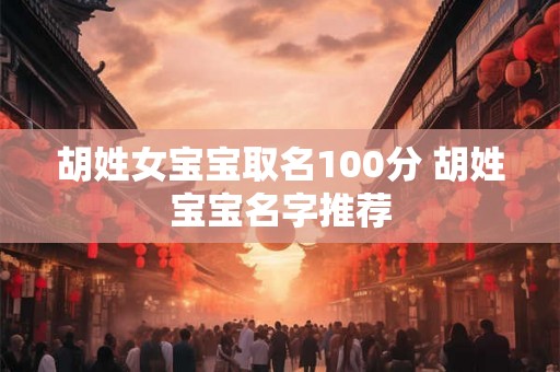 胡姓女宝宝取名100分 胡姓宝宝名字推荐