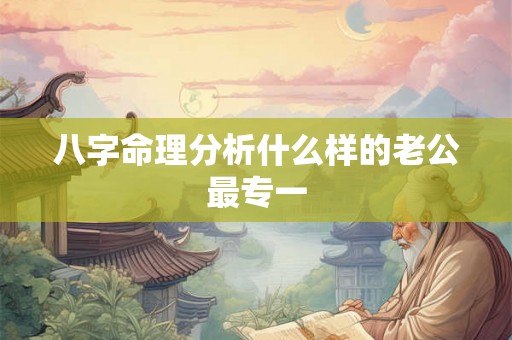 八字命理分析什么样的老公最专一