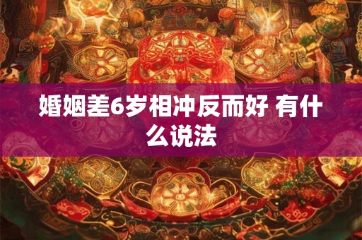 婚姻差6岁相冲反而好 有什么说法