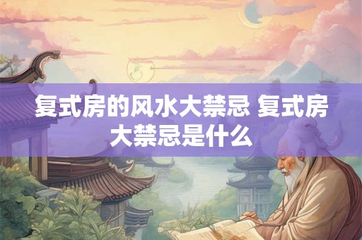 复式房的风水大禁忌 复式房大禁忌是什么 复式房的风水大禁忌 复式房大禁忌是什么