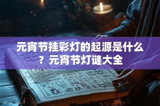 元宵节挂彩灯的起源是什么？元宵节灯谜大全