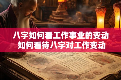 八字如何看工作事业的变动 如何看待八字对工作变动的影响