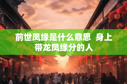 前世凤缘是什么意思  身上带龙凤缘分的人