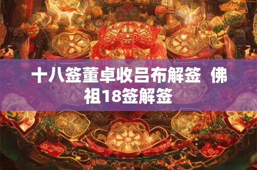 十八签董卓收吕布解签 佛祖18签解签 十八签董卓收吕布解签 佛祖18签解签