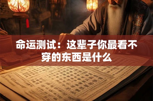 命运测试：这辈子你最看不穿的东西是什么