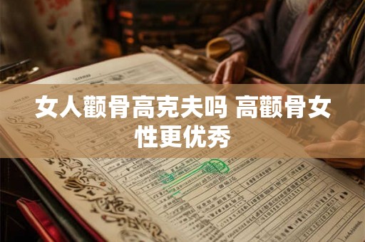 女人颧骨高克夫吗 高颧骨女性更优秀
