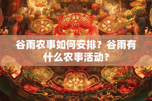 谷雨农事如何安排？谷雨有什么农事活动？