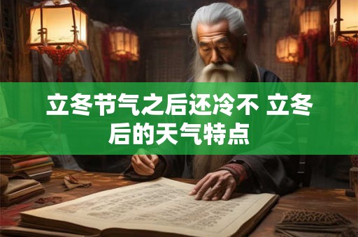 立冬节气之后还冷不 立冬后的天气特点