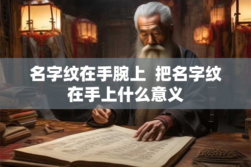 名字纹在手腕上  把名字纹在手上什么意义