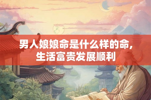 男人娘娘命是什么样的命,生活富贵发展顺利