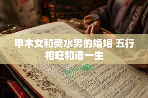 甲木女和癸水男的婚姻 五行相旺和谐一生