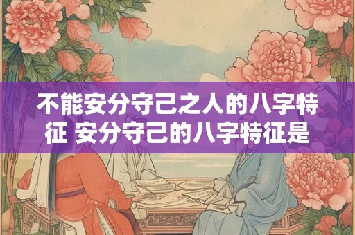 不能安分守己之人的八字特征 安分守己的八字特征是什么