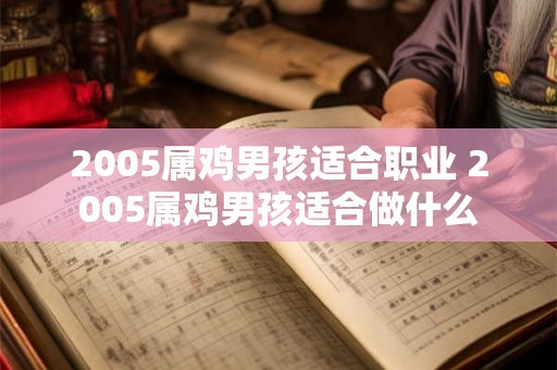 2005属鸡男孩适合职业 2005属鸡男孩适合做什么 2005属鸡男孩适合职业 2005属鸡男孩适合做什么
