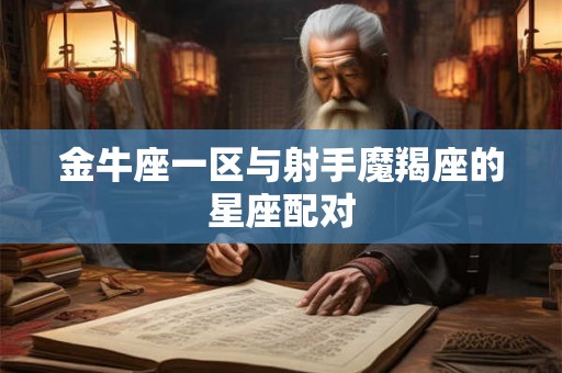 金牛座一区与射手魔羯座的星座配对