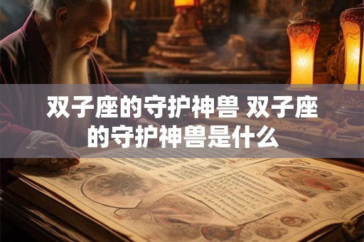 双子座的守护神兽 双子座的守护神兽是什么
