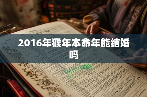 2016年猴年本命年能结婚吗 2016年猴年本命年能结婚吗