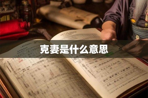 克妻是什么意思 克妻是什么意思