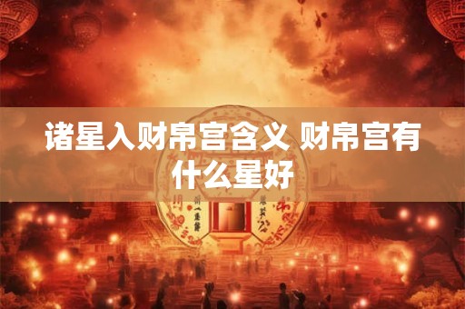 诸星入财帛宫含义 财帛宫有什么星好
