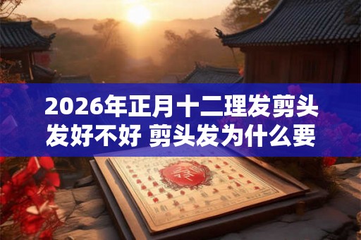 2026年正月十二理发剪头发好不好 剪头发为什么要湿着剪