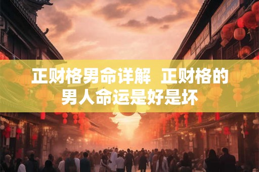正财格男命详解  正财格的男人命运是好是坏