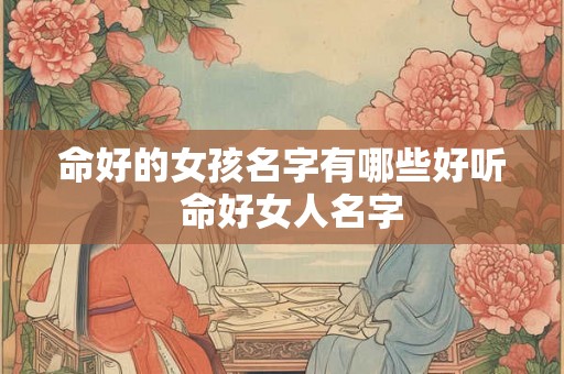 命好的女孩名字有哪些好听  命好女人名字