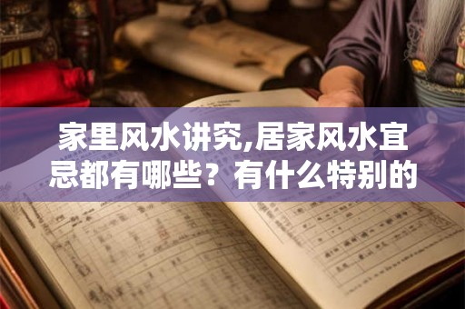 家里风水讲究,居家风水宜忌都有哪些？有什么特别的讲究？