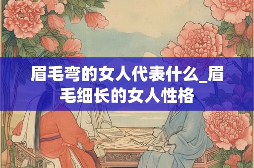 眉毛弯的女人代表什么_眉毛细长的女人性格