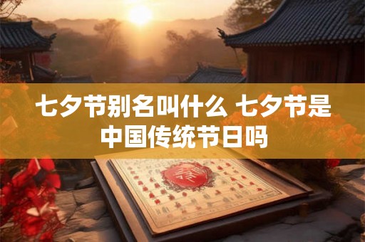 七夕节别名叫什么 七夕节是中国传统节日吗 七夕节别名叫什么 七夕节是中国传统节日吗