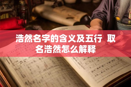 浩然名字的含义及五行 取名浩然怎么解释 浩然名字的含义及五行 取名浩然怎么解释