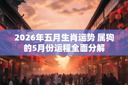 2026年五月生肖运势 属狗的5月份运程全面分解