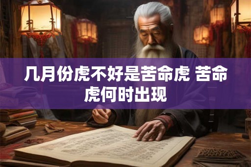 几月份虎不好是苦命虎 苦命虎何时出现