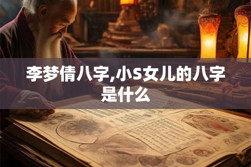 李梦倩八字,小S女儿的八字是什么