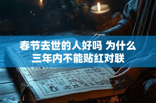 春节去世的人好吗 为什么三年内不能贴红对联 春节去世的人好吗 为什么三年内不能贴红对联