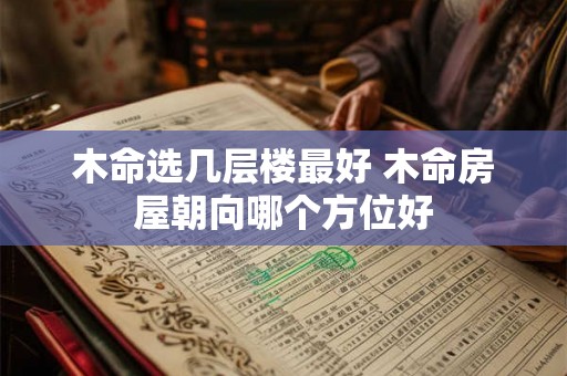 木命选几层楼最好 木命房屋朝向哪个方位好