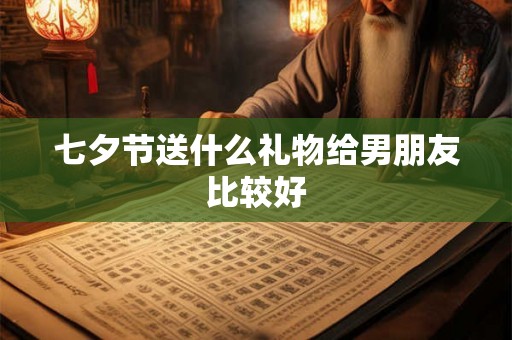 七夕节送什么礼物给男朋友比较好
