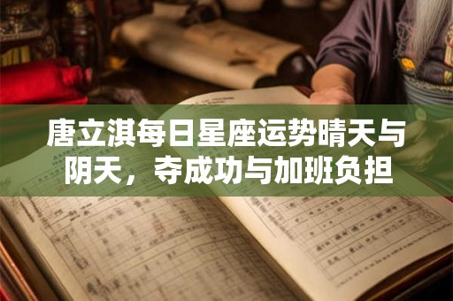 唐立淇每日星座运势晴天与阴天，夺成功与加班负担
