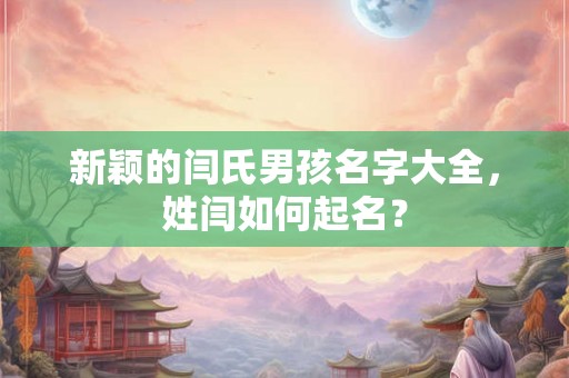 新颖的闫氏男孩名字大全，姓闫如何起名？