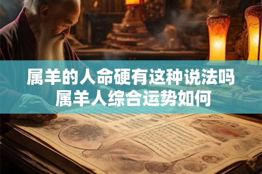 属羊的人命硬有这种说法吗 属羊人综合运势如何