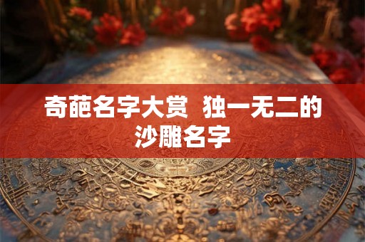 奇葩名字大赏  独一无二的沙雕名字