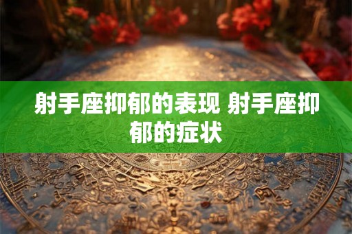 射手座抑郁的表现 射手座抑郁的症状