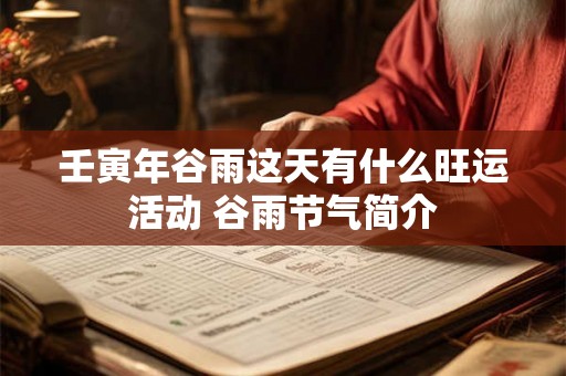 壬寅年谷雨这天有什么旺运活动 谷雨节气简介