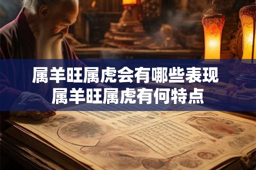 属羊旺属虎会有哪些表现 属羊旺属虎有何特点