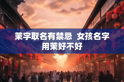茉字取名有禁忌 女孩名字用茉好不好 茉字取名有禁忌 女孩名字用茉好不好