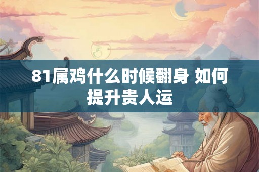 81属鸡什么时候翻身 如何提升贵人运