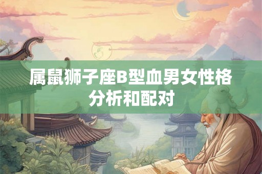 属鼠狮子座B型血男女性格分析和配对